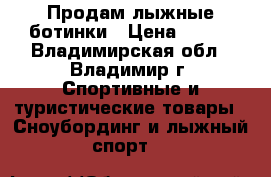 Продам лыжные ботинки › Цена ­ 700 - Владимирская обл., Владимир г. Спортивные и туристические товары » Сноубординг и лыжный спорт   